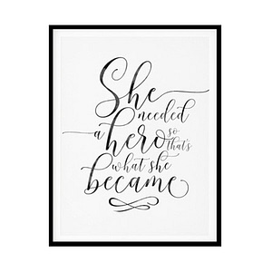 "She Needed A Hero" Motivational Quote Poster Print